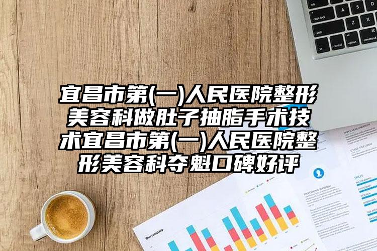 宜昌市第(一)人民医院整形美容科做肚子抽脂手术技术宜昌市第(一)人民医院整形美容科夺魁口碑好评