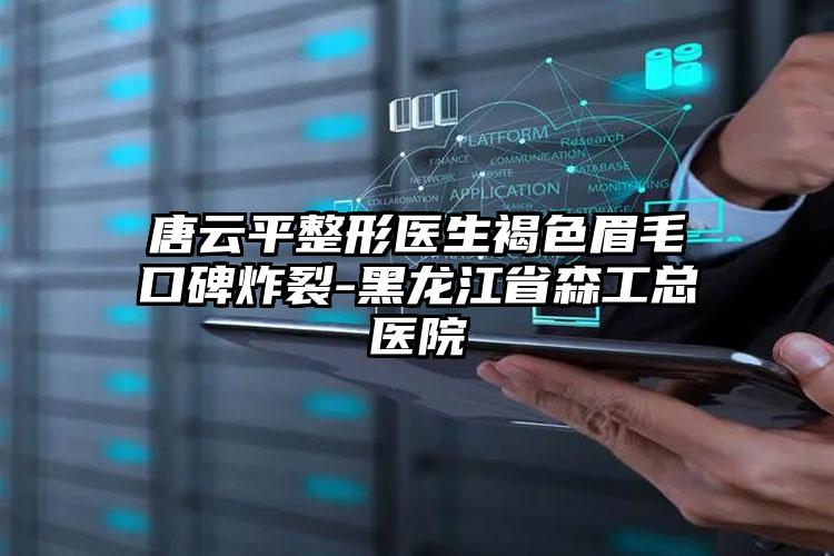 唐云平整形医生褐色眉毛口碑炸裂-黑龙江省森工总医院