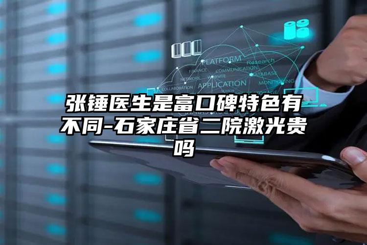 张锤医生是富口碑特色有不同-石家庄省二院激光贵吗