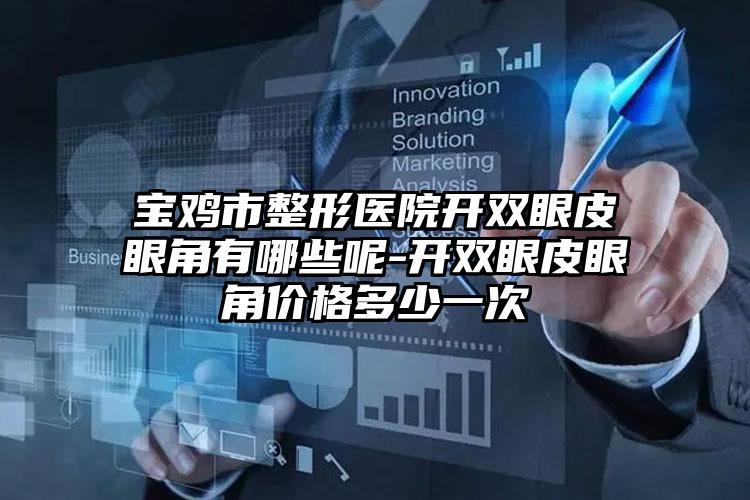 宝鸡市整形医院开双眼皮眼角有哪些呢-开双眼皮眼角价格多少一次