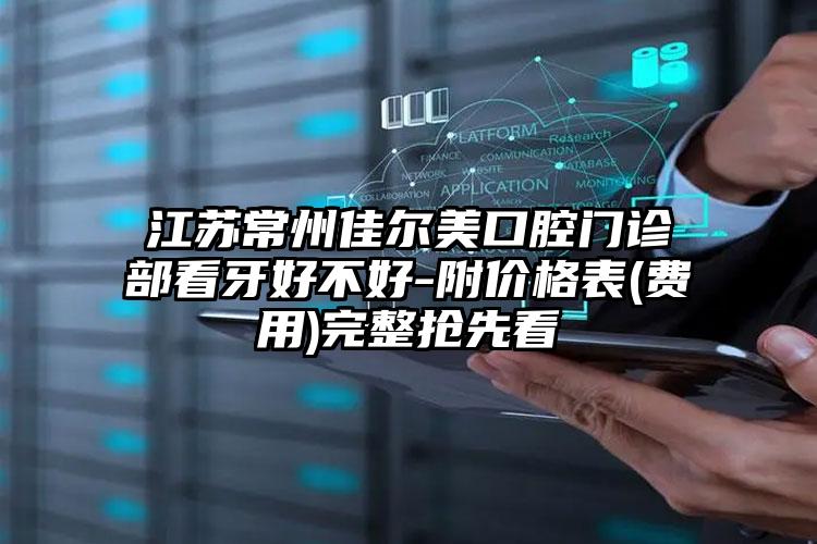 江苏常州佳尔美口腔门诊部看牙好不好-附价格表(费用)完整抢先看