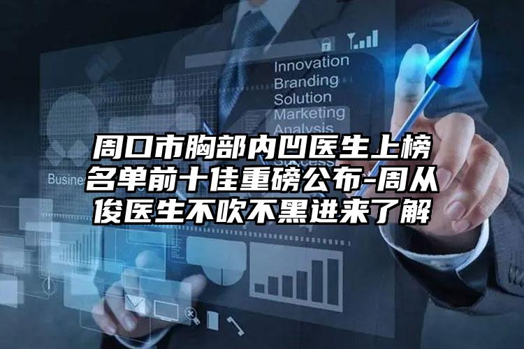 周口市胸部内凹医生上榜名单前十佳重磅公布-周从俊医生不吹不黑进来了解