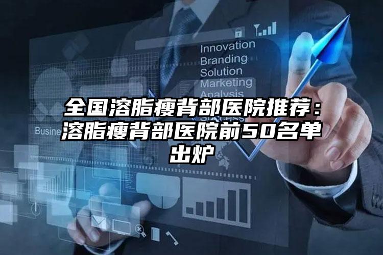 全国溶脂瘦背部医院推荐：溶脂瘦背部医院前50名单出炉