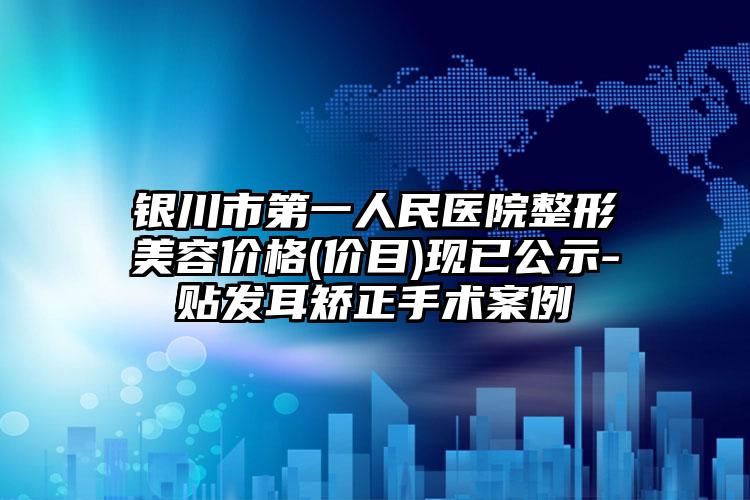 银川市第一人民医院整形美容价格(价目)现已公示-贴发耳矫正手术案例