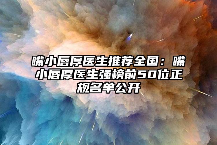 嘴小唇厚医生推荐全国:嘴小唇厚医生强榜前50位正规名单公开