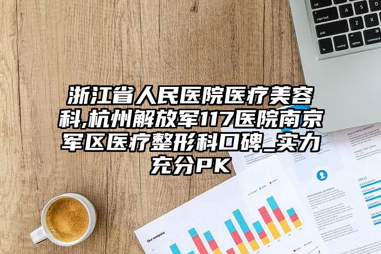 浙江省人民医院医疗美容科,杭州解放军117医院南京军区医疗整形科口碑_实力充分PK