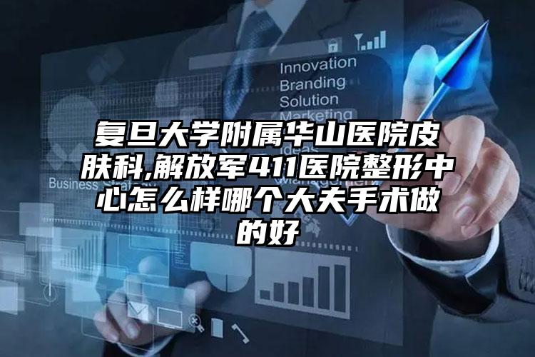 复旦大学附属华山医院皮肤科,解放军411医院整形中心怎么样哪个大夫手术做的好