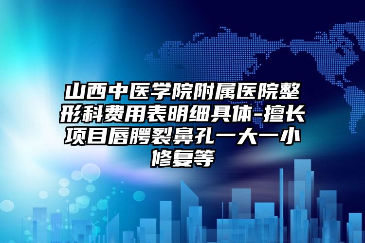 山西中医学院附属医院整形科费用表明细具体-擅长项目唇腭裂鼻孔一大一小修复等