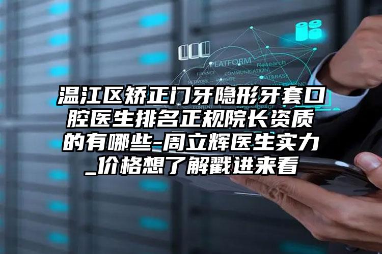 温江区矫正门牙隐形牙套口腔医生排名正规院长资质的有哪些-周立辉医生实力_价格想了解戳进来看