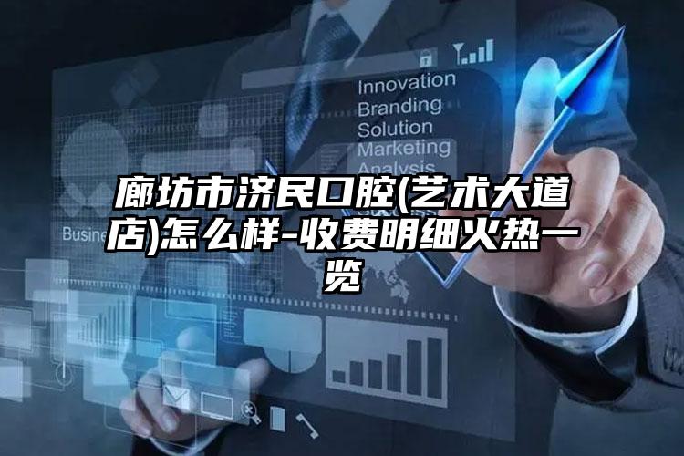 廊坊市济民口腔(艺术大道店)怎么样-收费明细火热一览