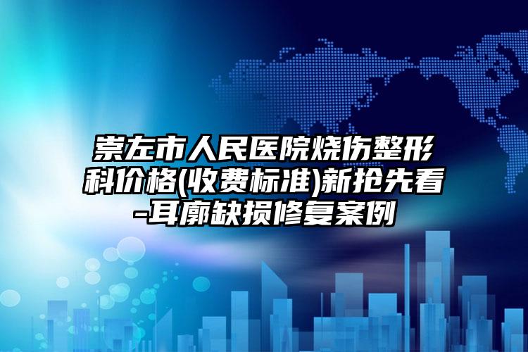 崇左市人民医院烧伤整形科价格(收费标准)新抢先看-耳廓缺损修复案例