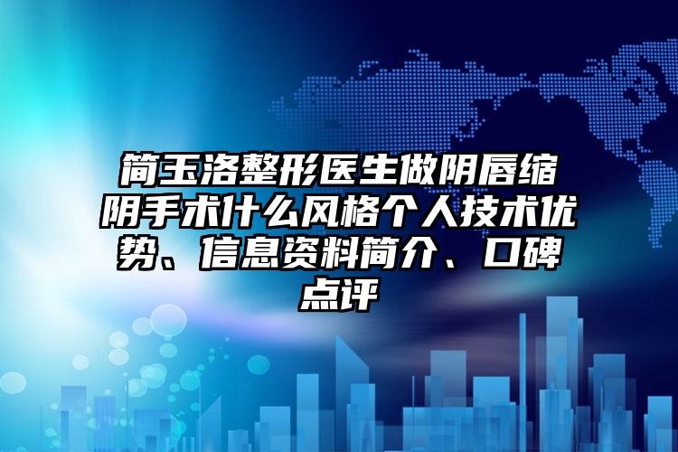 简玉洛整形医生做阴唇缩阴手术什么风格个人技术优势、信息资料简介、口碑点评