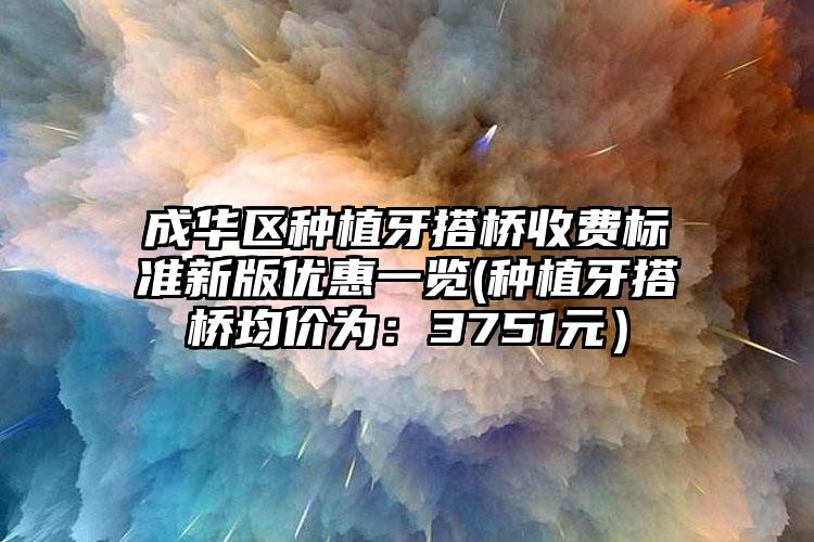 成华区种植牙搭桥收费标准新版优惠一览(种植牙搭桥均价为:3751元)