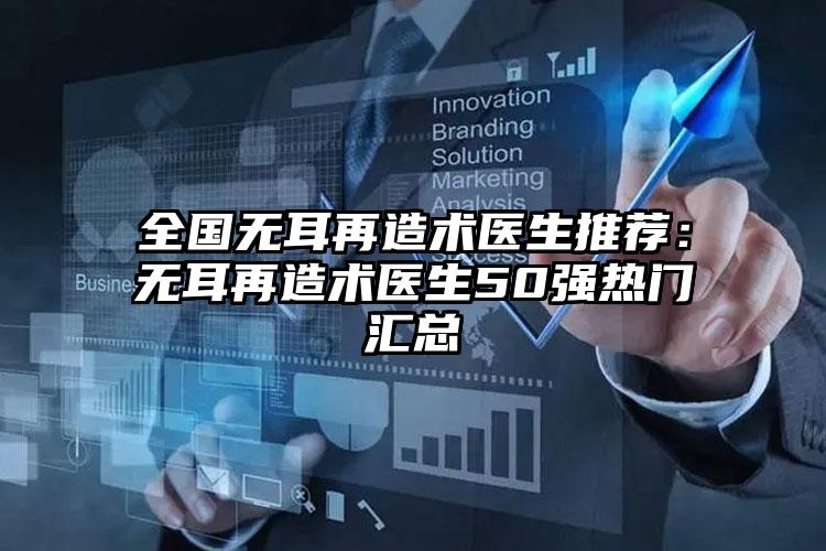 全国无耳再造术医生推荐:无耳再造术医生50强热门汇总