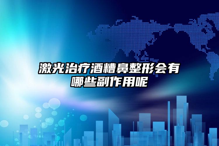 激光治疗酒糟鼻整形会有哪些副作用呢