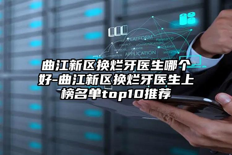 曲江新区换烂牙医生哪个好-曲江新区换烂牙医生上榜名单top10推荐