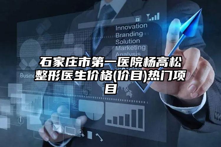石家庄市第一医院杨高松整形医生价格(价目)热门项目
