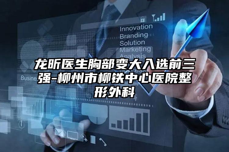龙昕医生胸部变大入选前三强-柳州市柳铁中心医院整形外科