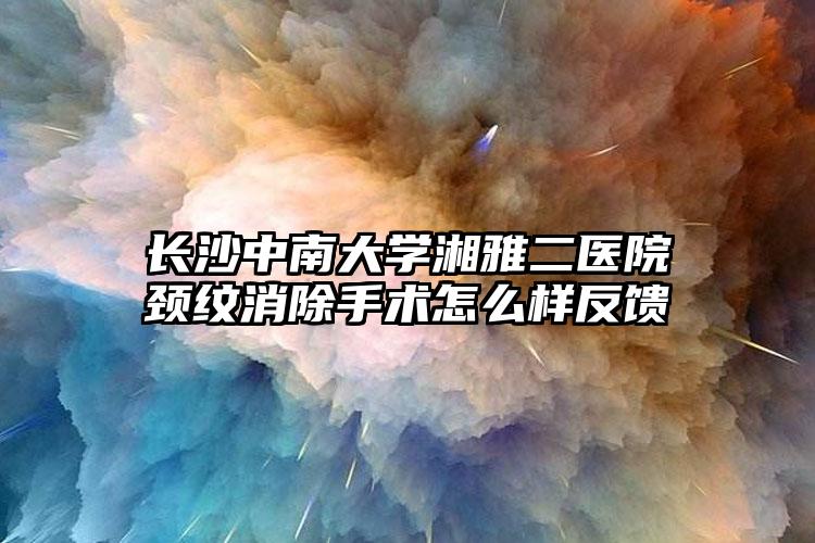 长沙中南大学湘雅二医院颈纹消除手术怎么样反馈