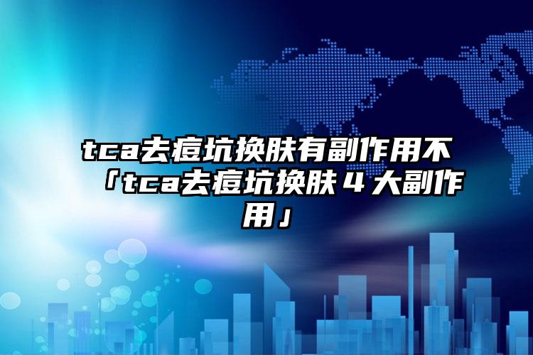 tca去痘坑换肤有副作用不「tca去痘坑换肤4大副作用」