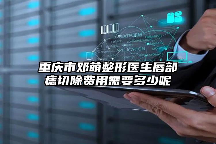 重庆市邓萌整形医生唇部痣切除费用需要多少呢