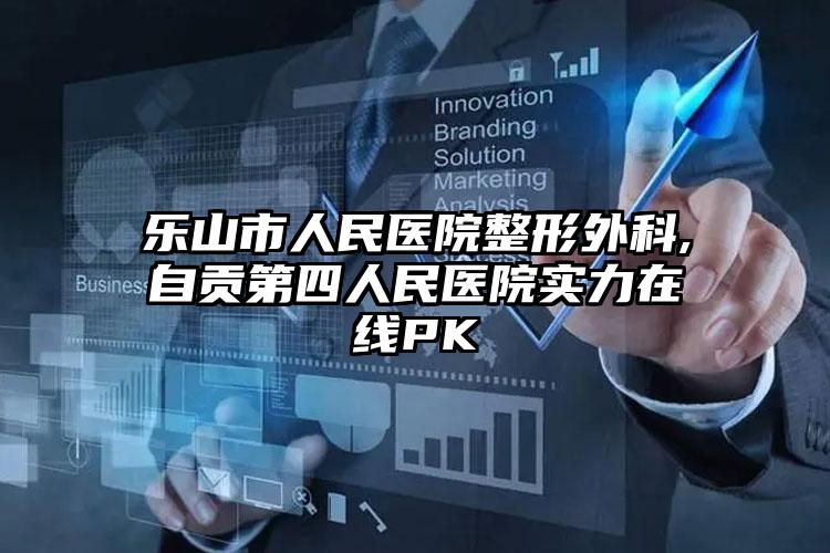 乐山市人民医院整形外科,自贡第四人民医院实力在线PK