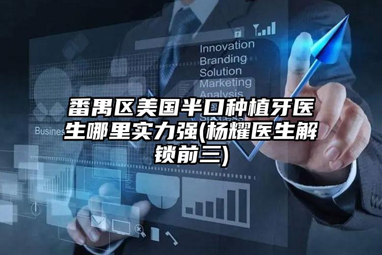 番禺区美国半口种植牙医生哪里实力强(杨耀医生解锁前三)