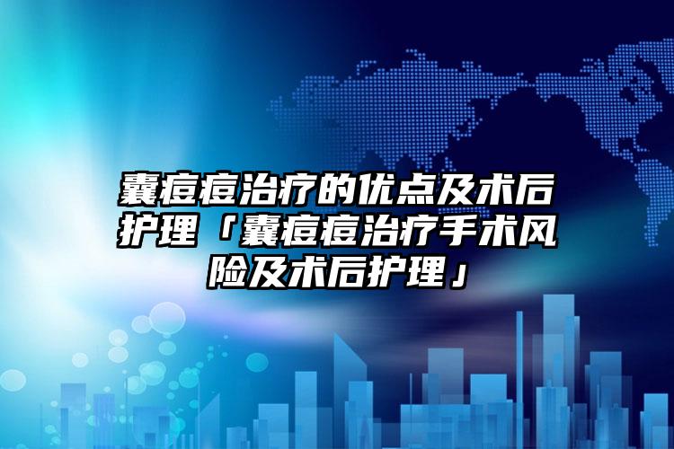 囊痘痘治疗的优点及术后护理「囊痘痘治疗手术风险及术后护理」