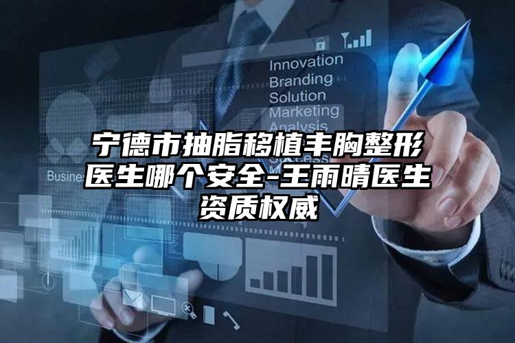 宁德市抽脂移植丰胸整形医生哪个安全-王雨晴医生资质权威