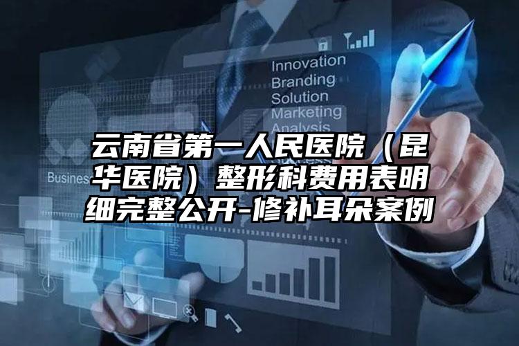 云南省第一人民医院(昆华医院)整形科费用表明细完整公开-修补耳朵案例