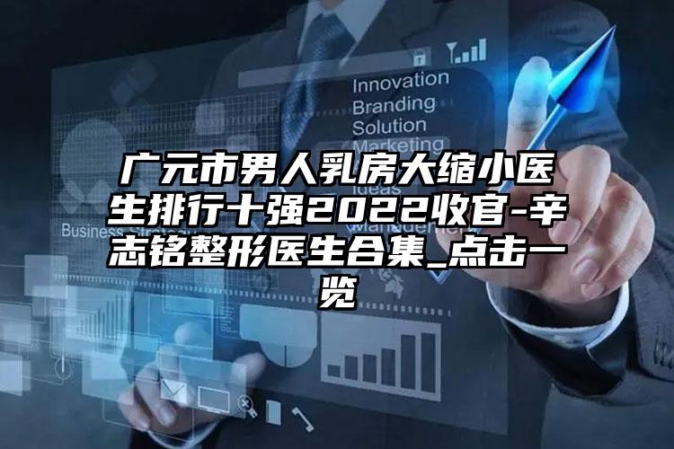 广元市男人乳房大缩小医生排行十强2022收官-辛志铭整形医生合集_点击一览