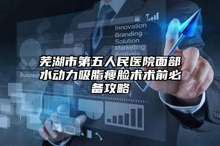 芜湖市第五人民医院面部水动力吸脂瘦脸术术前必备攻略