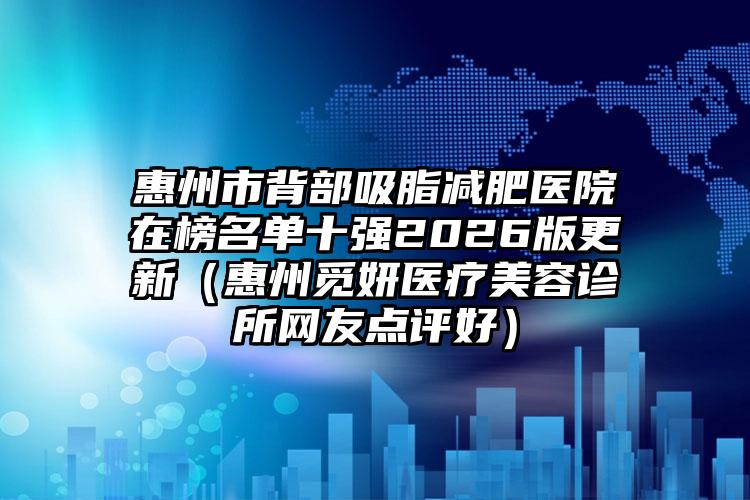 惠州市背部吸脂减肥医院在榜名单十强2026版更新（惠州觅妍医疗美容诊所网友点评好）