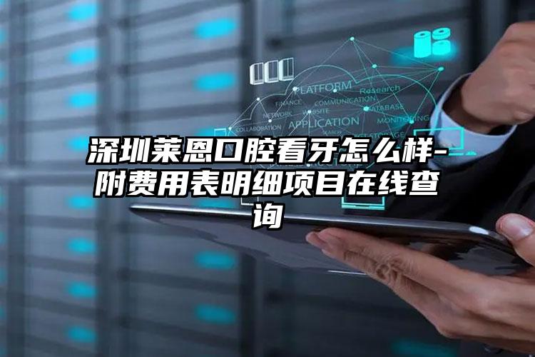 深圳莱恩口腔看牙怎么样-附费用表明细项目在线查询