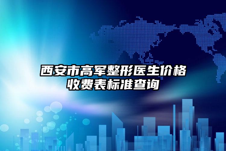 西安市高军整形医生价格收费表标准查询