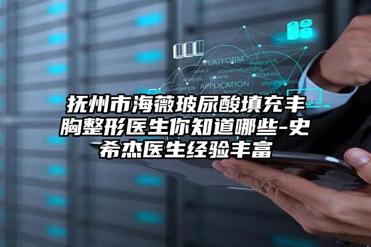 抚州市海薇玻尿酸填充丰胸整形医生你知道哪些-史希杰医生经验丰富