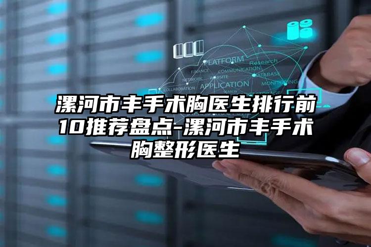 漯河市丰手术胸医生排行前10推荐盘点-漯河市丰手术胸整形医生