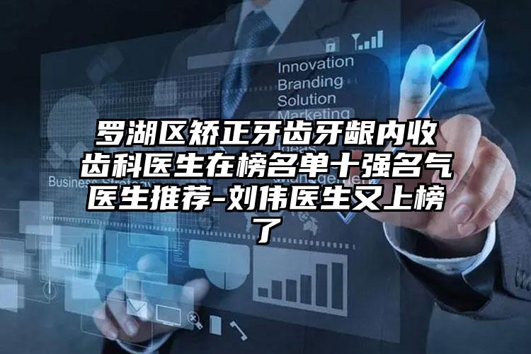 罗湖区矫正牙齿牙龈内收齿科医生在榜名单十强名气医生推荐-刘伟医生又上榜了
