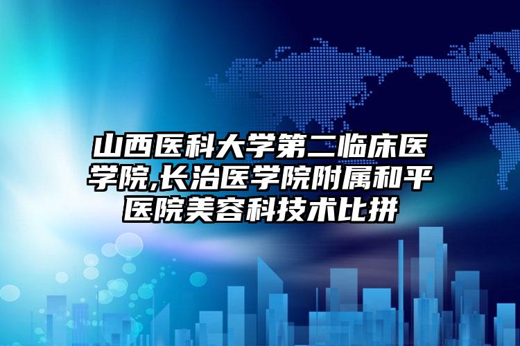 山西医科大学第二临床医学院,长治医学院附属和平医院美容科技术比拼