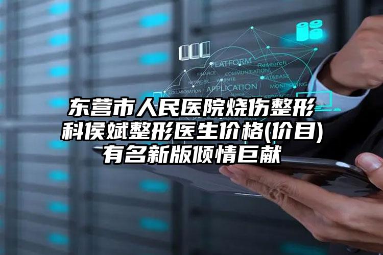 东营市人民医院烧伤整形科侯斌整形医生价格(价目)有名新版倾情巨献
