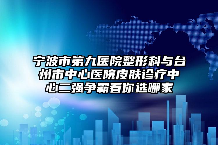 宁波市第九医院整形科与台州市中心医院皮肤诊疗中心二强争霸看你选哪家