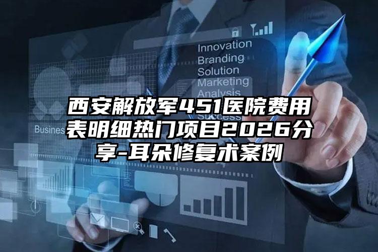 西安解放军451医院费用表明细热门项目2026分享-耳朵修复术案例
