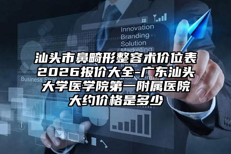 汕头市鼻畸形整容术价位表2026报价大全-广东汕头大学医学院第一附属医院大约价格是多少