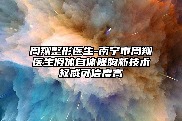 周翔整形医生-南宁市周翔医生假体自体隆胸新技术权威可信度高