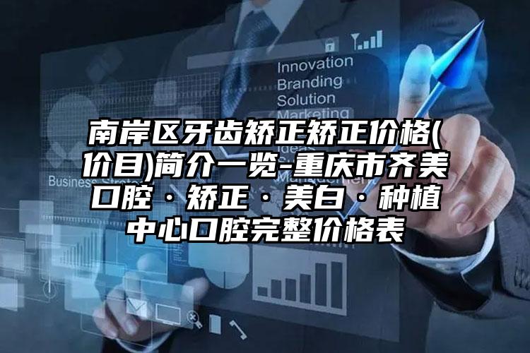 南岸区牙齿矫正矫正价格(价目)简介一览-重庆市齐美口腔·矫正·美白·种植中心口腔完整价格表