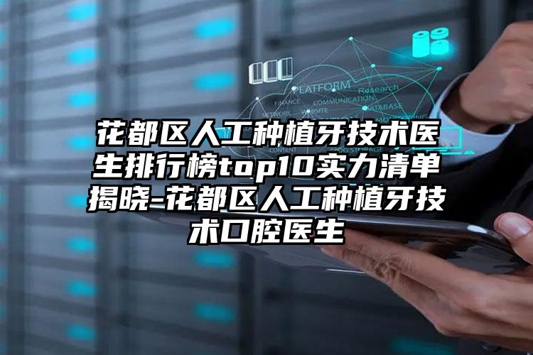 花都区人工种植牙技术医生排行榜top10实力清单揭晓-花都区人工种植牙技术口腔医生
