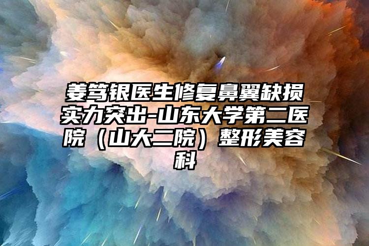姜笃银医生修复鼻翼缺损实力突出-山东大学第二医院(山大二院)整形美容科
