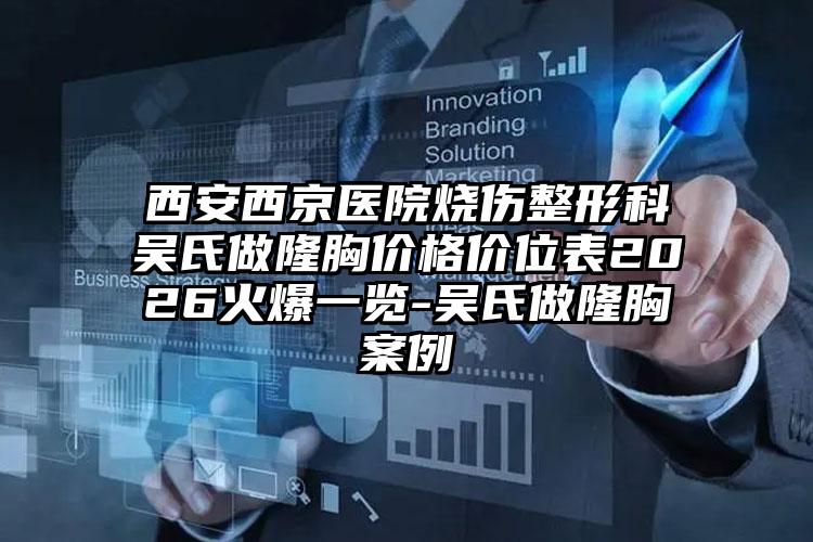 西安西京医院烧伤整形科吴氏做隆胸价格价位表2026火爆一览-吴氏做隆胸案例