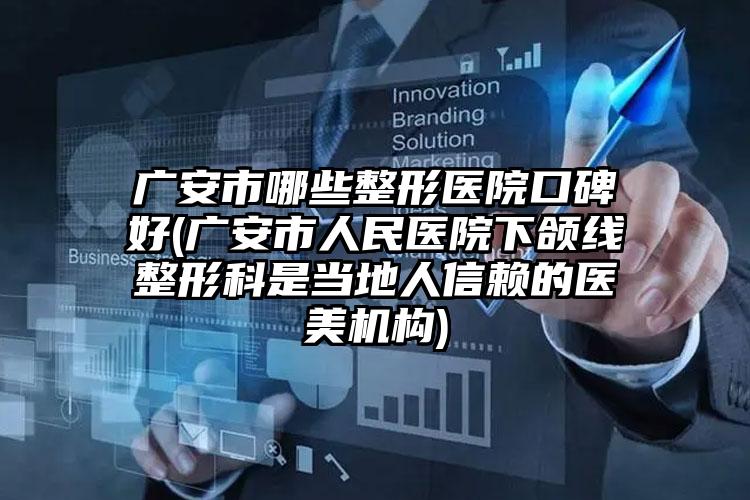 广安市哪些整形医院口碑好(广安市人民医院下颌线整形科是当地人信赖的医美机构)