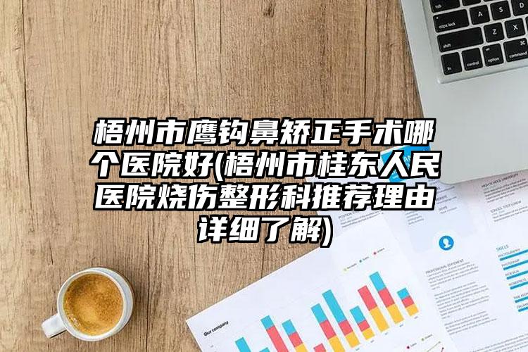 梧州市鹰钩鼻矫正手术哪个医院好(梧州市桂东人民医院烧伤整形科推荐理由详细了解)